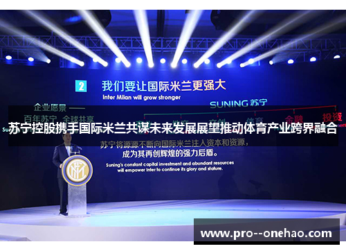 苏宁控股携手国际米兰共谋未来发展展望推动体育产业跨界融合