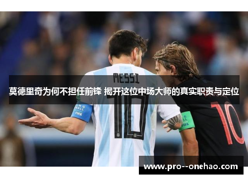 莫德里奇为何不担任前锋 揭开这位中场大师的真实职责与定位 莫德里奇为何不担任前锋 揭开这位中场大师的真实职责与定位