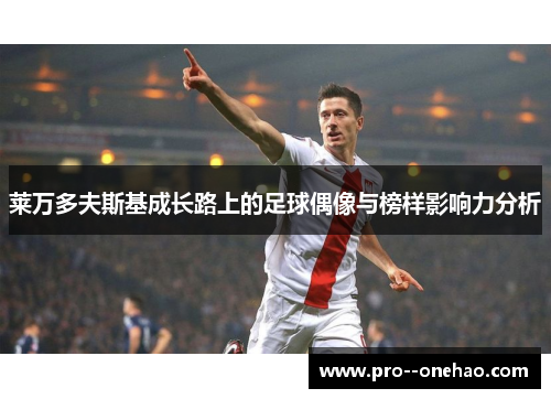 莱万多夫斯基成长路上的足球偶像与榜样影响力分析 莱万多夫斯基成长路上的足球偶像与榜样影响力分析