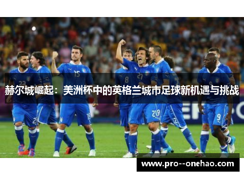 赫尔城崛起：美洲杯中的英格兰城市足球新机遇与挑战