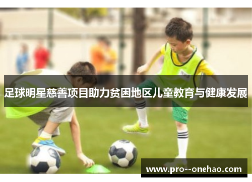 足球明星慈善项目助力贫困地区儿童教育与健康发展
