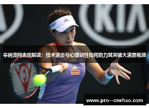 辛纳澳网表现解读:技术进步与心理韧性如何助力其突破大满贯瓶颈 辛纳澳网表现解读:技术进步与心理韧性如何助力其突破大满贯瓶颈