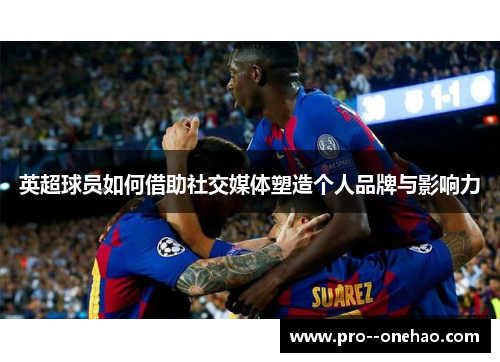 英超球员如何借助社交媒体塑造个人品牌与影响力