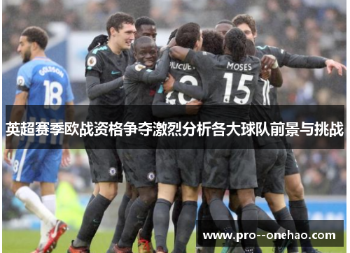 英超赛季欧战资格争夺激烈分析各大球队前景与挑战 英超赛季欧战资格争夺激烈分析各大球队前景与挑战