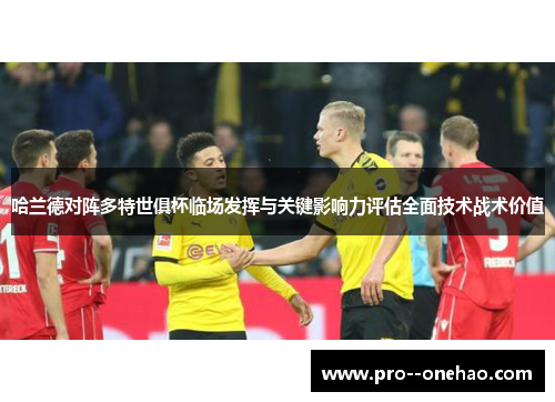 哈兰德对阵多特世俱杯临场发挥与关键影响力评估全面技术战术价值