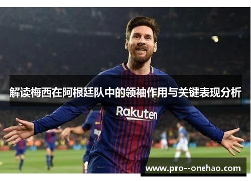 解读梅西在阿根廷队中的领袖作用与关键表现分析 解读梅西在阿根廷队中的领袖作用与关键表现分析