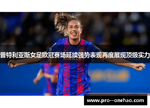 普特利亚斯女足欧冠赛场延续强势表现再度展现顶级实力