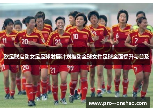 欧足联启动女足足球发展计划推动全球女性足球全面提升与普及