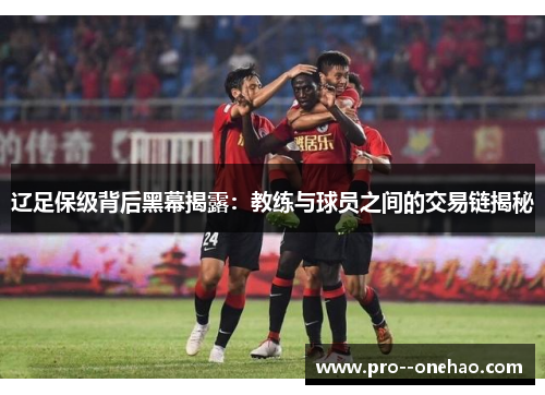 辽足保级背后黑幕揭露:教练与球员之间的交易链揭秘 辽足保级背后黑幕揭露:教练与球员之间的交易链揭秘