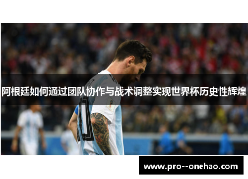 阿根廷如何通过团队协作与战术调整实现世界杯历史性辉煌