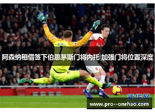 阿森纳租借签下伯恩茅斯门将内托 加强门将位置深度