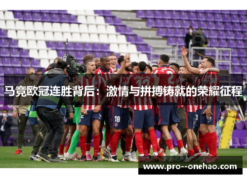 马竞欧冠连胜背后：激情与拼搏铸就的荣耀征程