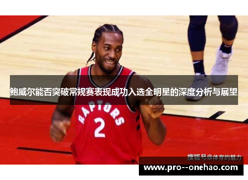 鲍威尔能否突破常规赛表现成功入选全明星的深度分析与展望