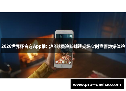 2026世界杯官方App推出AR球员追踪球迷现场实时查看数据体验 2026世界杯官方App推出AR球员追踪球迷现场实时查看数据体验