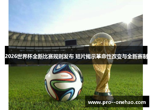 2026世界杯全新比赛规则发布 短片揭示革命性改变与全新赛制 2026世界杯全新比赛规则发布 短片揭示革命性改变与全新赛制