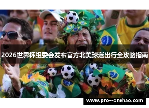 2026世界杯组委会发布官方北美球迷出行全攻略指南