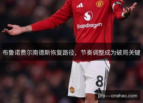布鲁诺费尔南德斯恢复路径，节奏调整成为破局关键